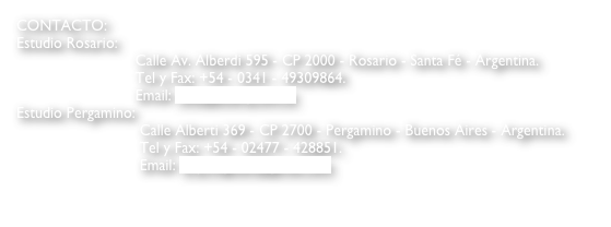 CONTACTO:
Estudio Rosario:
                            Calle Av. Alberdi 595 - CP 2000 - Rosario - Santa Fé - Argentina.
                            Tel y Fax: +54 - 0341 - 49309864.
                            Email: info@e3arq.com.ar
Estudio Pergamino:
                             Calle Alberti 369 - CP 2700 - Pergamino - Buenos Aires - Argentina.
                             Tel y Fax: +54 - 02477 - 428851.
                             Email: arq.magnani@gmail.com